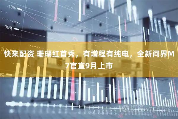 快来配资 珊瑚红首秀，有增程有纯电，全新问界M7官宣9月上市