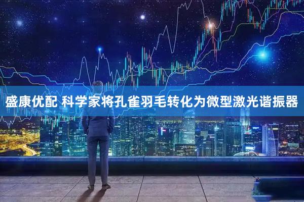 盛康优配 科学家将孔雀羽毛转化为微型激光谐振器