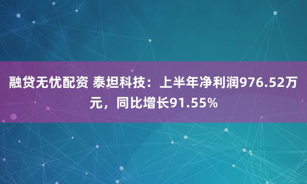 融贷无忧配资 泰坦科技：上半年净利润976.52万元，同比增长91.55%