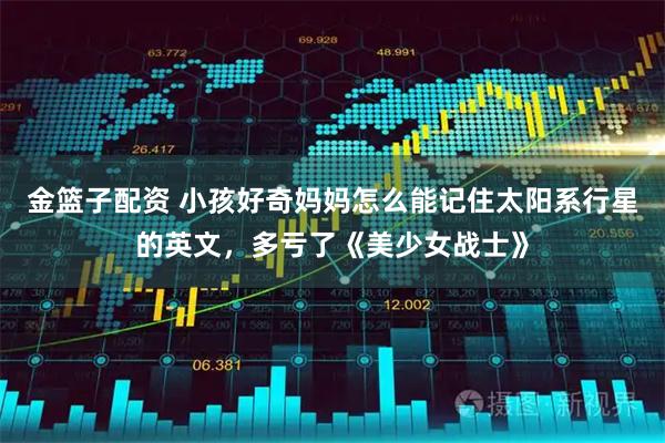 金篮子配资 小孩好奇妈妈怎么能记住太阳系行星的英文,多亏了《美少女战士》