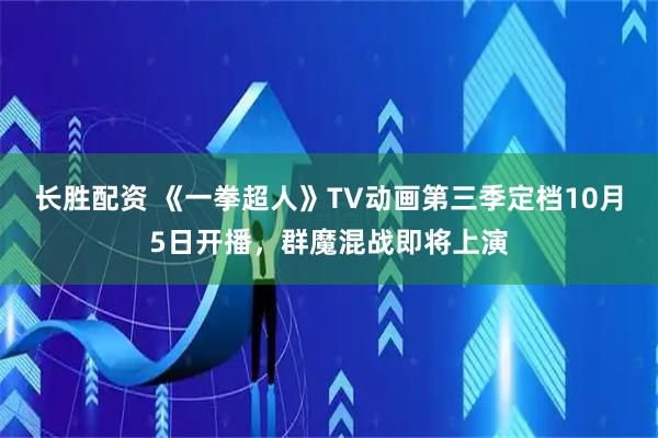 长胜配资 《一拳超人》TV动画第三季定档10月5日开播,群魔混战即将上演