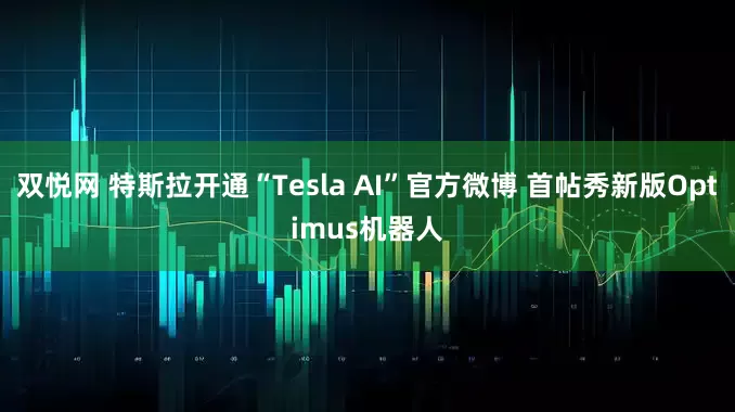 双悦网 特斯拉开通“Tesla AI”官方微博 首帖秀新版Optimus机器人