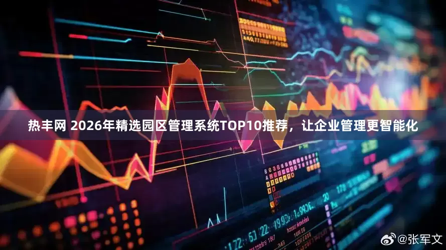 热丰网 2026年精选园区管理系统TOP10推荐，让企业管理更智能化