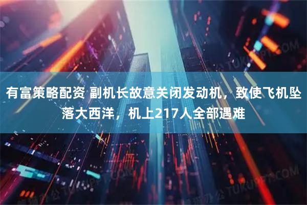 有富策略配资 副机长故意关闭发动机，致使飞机坠落大西洋，机上217人全部遇难